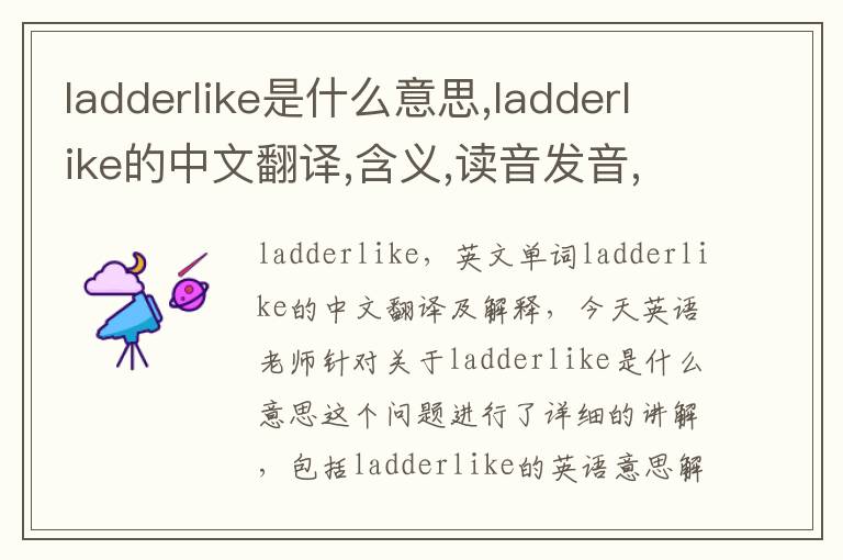 ladderlike是什么意思,ladderlike的中文翻译,含义,读音发音,用法,造句,参考例句