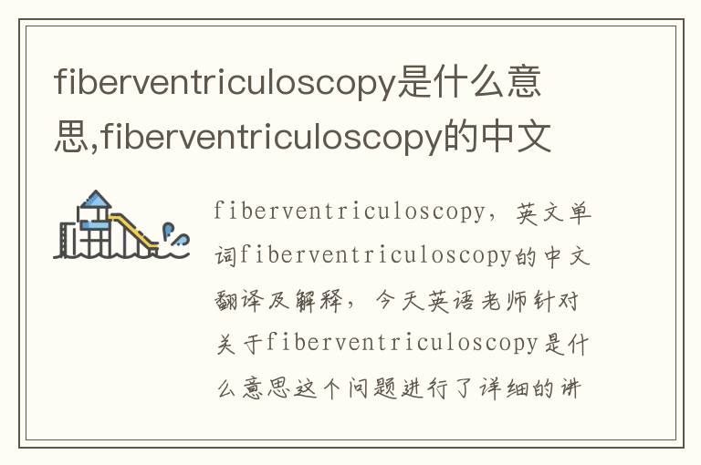 fiberventriculoscopy是什么意思,fiberventriculoscopy的中文翻译,含义,读音发音,用法,造句,参考例句