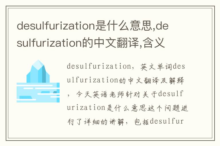 desulfurization是什么意思,desulfurization的中文翻译,含义,读音发音,用法,造句,参考例句