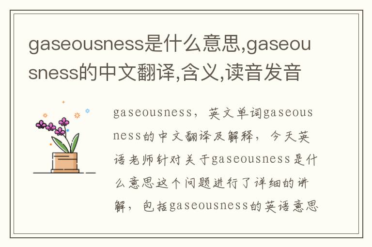 gaseousness是什么意思,gaseousness的中文翻译,含义,读音发音,用法,造句,参考例句