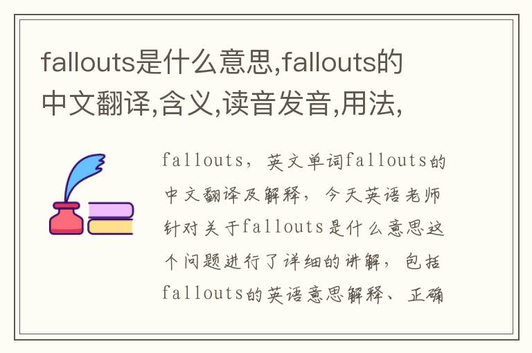 fallouts是什么意思,fallouts的中文翻译,含义,读音发音,用法,造句,参考例句