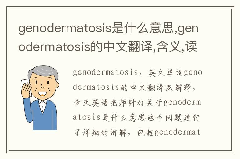 genodermatosis是什么意思,genodermatosis的中文翻译,含义,读音发音,用法,造句,参考例句