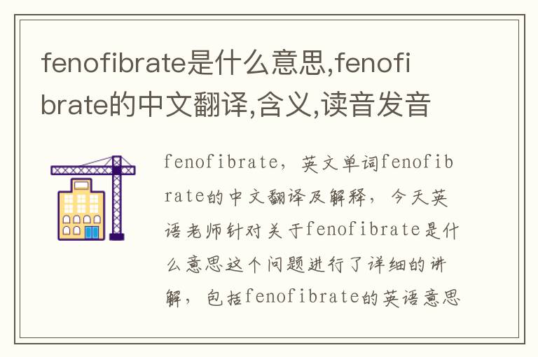 fenofibrate是什么意思,fenofibrate的中文翻译,含义,读音发音,用法,造句,参考例句