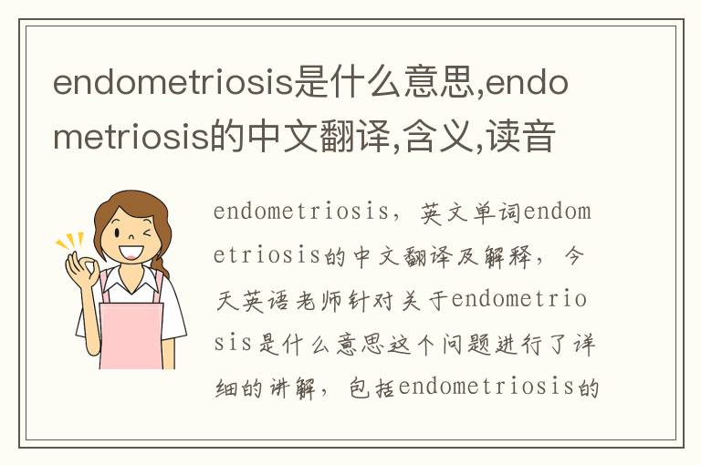 endometriosis是什么意思,endometriosis的中文翻译,含义,读音发音,用法,造句,参考例句