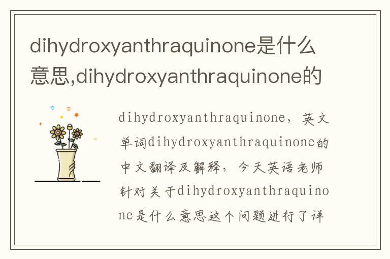 dihydroxyanthraquinone是什么意思,dihydroxyanthraquinone的中文翻译,含义,读音发音,用法,造句,参考例句