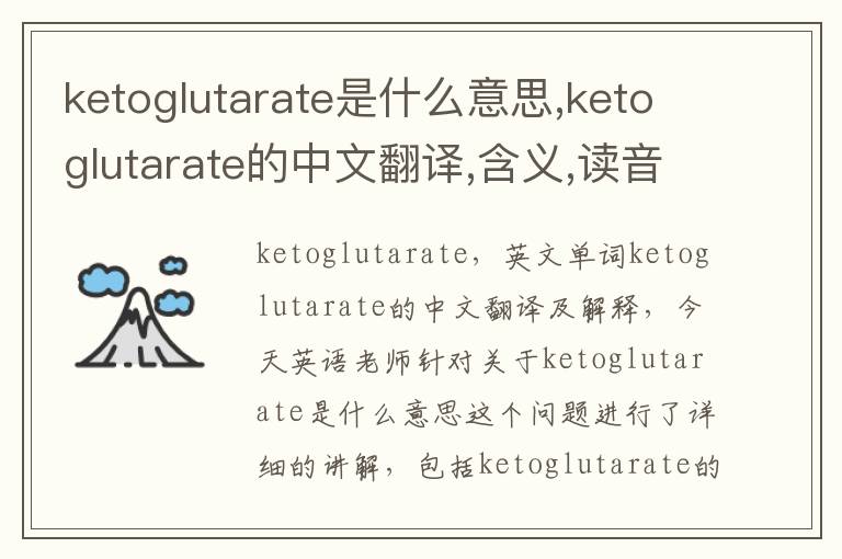 ketoglutarate是什么意思,ketoglutarate的中文翻译,含义,读音发音,用法,造句,参考例句