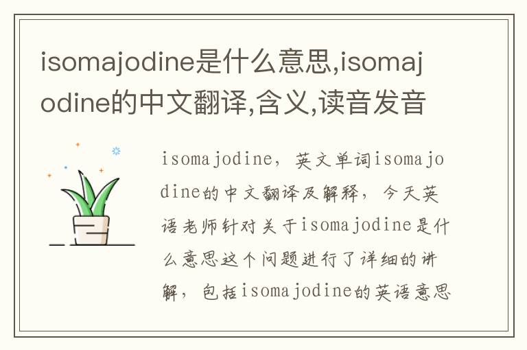 isomajodine是什么意思,isomajodine的中文翻译,含义,读音发音,用法,造句,参考例句