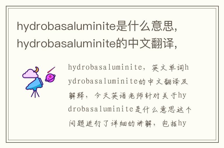 hydrobasaluminite是什么意思,hydrobasaluminite的中文翻译,含义,读音发音,用法,造句,参考例句