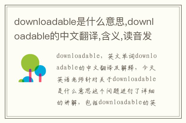 downloadable是什么意思,downloadable的中文翻译,含义,读音发音,用法,造句,参考例句