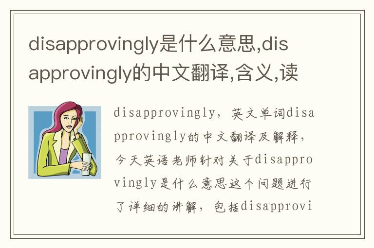 disapprovingly是什么意思,disapprovingly的中文翻译,含义,读音发音,用法,造句,参考例句