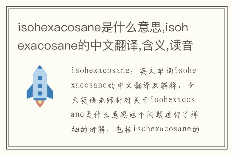 isohexacosane是什么意思,isohexacosane的中文翻译,含义,读音发音,用法,造句,参考例句