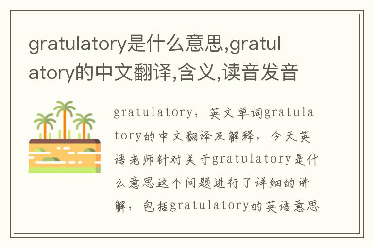 gratulatory是什么意思,gratulatory的中文翻译,含义,读音发音,用法,造句,参考例句