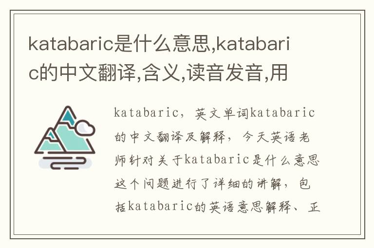 katabaric是什么意思,katabaric的中文翻译,含义,读音发音,用法,造句,参考例句