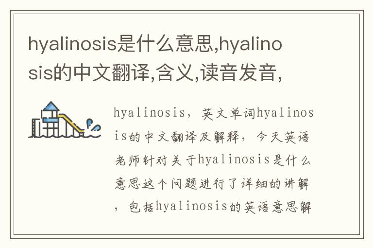 hyalinosis是什么意思,hyalinosis的中文翻译,含义,读音发音,用法,造句,参考例句