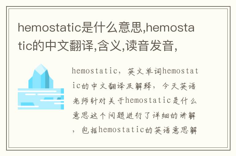 hemostatic是什么意思,hemostatic的中文翻译,含义,读音发音,用法,造句,参考例句