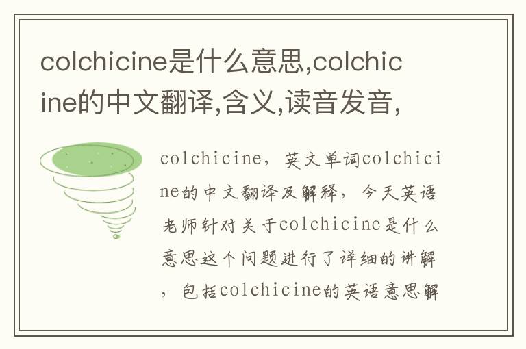 colchicine是什么意思,colchicine的中文翻译,含义,读音发音,用法,造句,参考例句