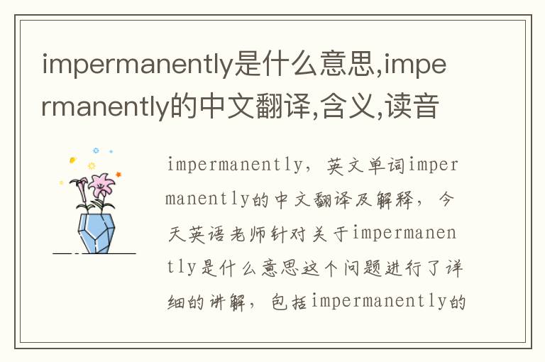 impermanently是什么意思,impermanently的中文翻译,含义,读音发音,用法,造句,参考例句