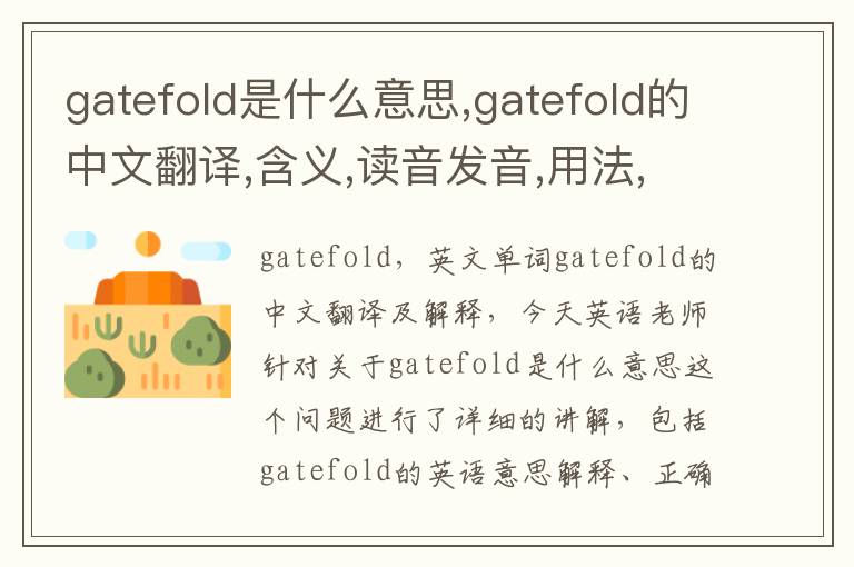 gatefold是什么意思,gatefold的中文翻译,含义,读音发音,用法,造句,参考例句