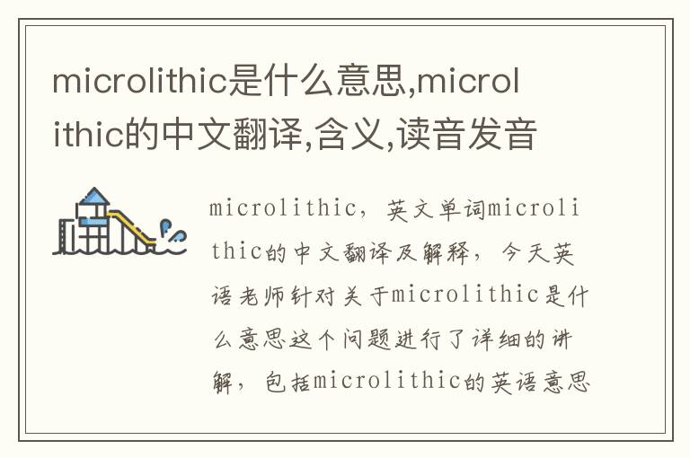 microlithic是什么意思,microlithic的中文翻译,含义,读音发音,用法,造句,参考例句