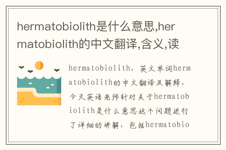 hermatobiolith是什么意思,hermatobiolith的中文翻译,含义,读音发音,用法,造句,参考例句