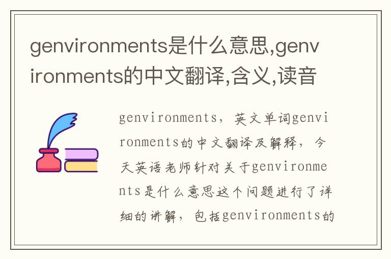 genvironments是什么意思,genvironments的中文翻译,含义,读音发音,用法,造句,参考例句