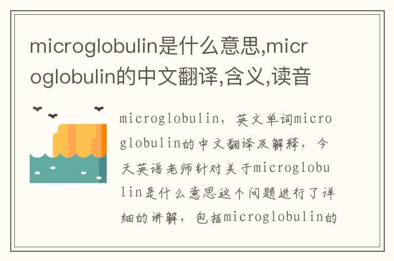 microglobulin是什么意思,microglobulin的中文翻译,含义,读音发音,用法,造句,参考例句