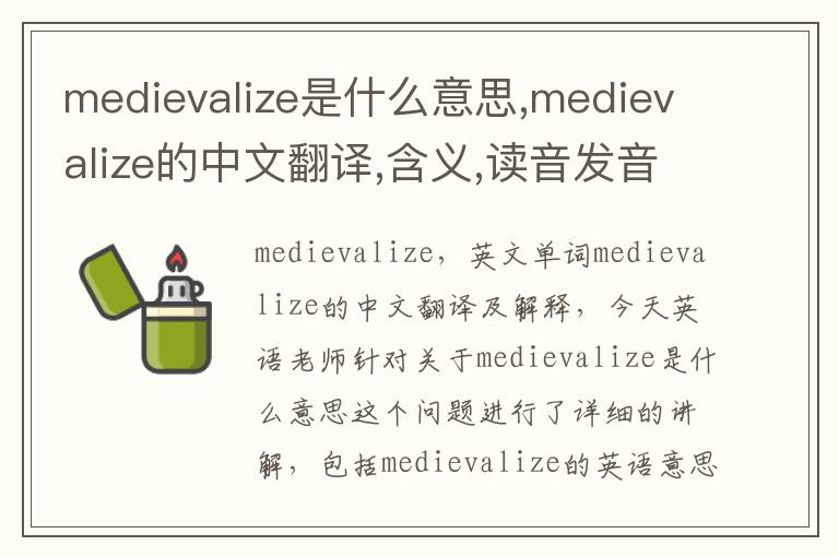 medievalize是什么意思,medievalize的中文翻译,含义,读音发音,用法,造句,参考例句