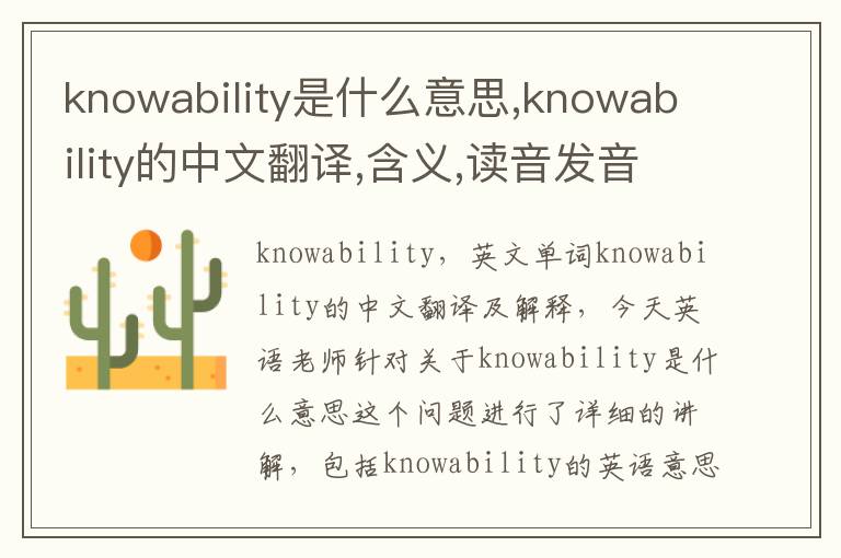 knowability是什么意思,knowability的中文翻译,含义,读音发音,用法,造句,参考例句