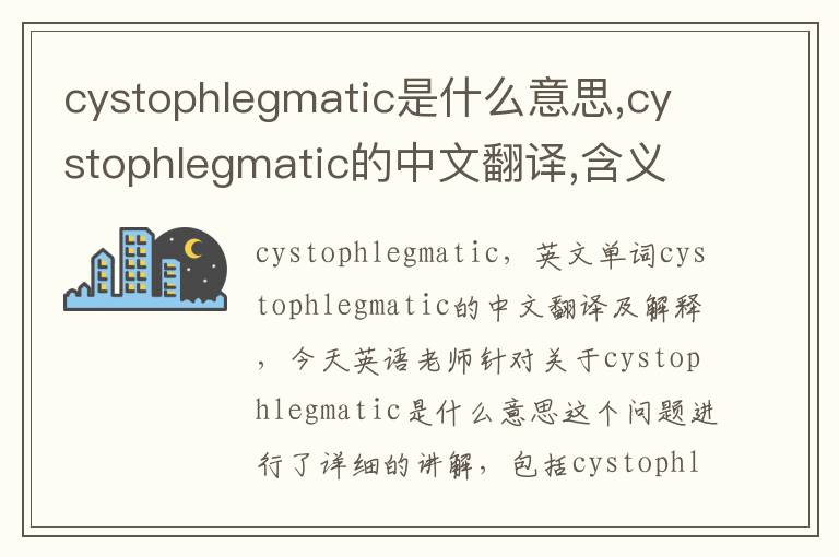 cystophlegmatic是什么意思,cystophlegmatic的中文翻译,含义,读音发音,用法,造句,参考例句