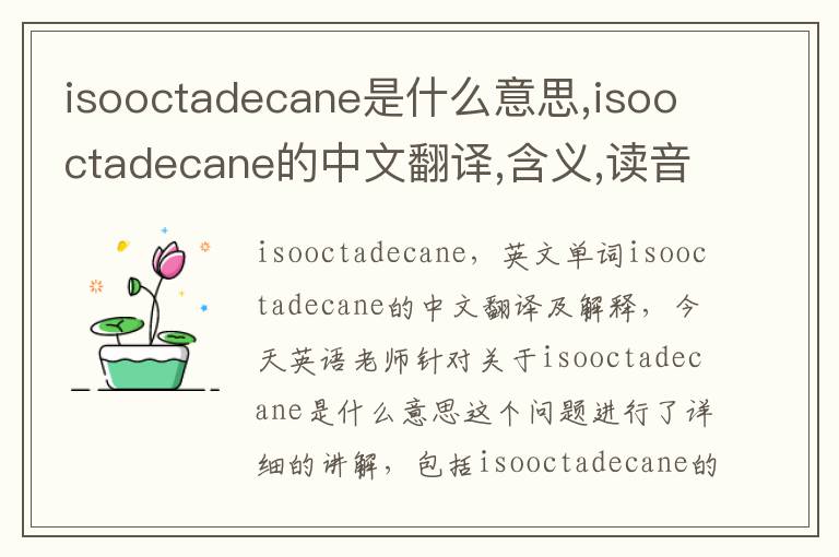 isooctadecane是什么意思,isooctadecane的中文翻译,含义,读音发音,用法,造句,参考例句