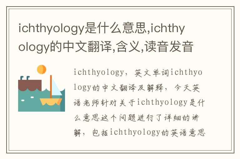 ichthyology是什么意思,ichthyology的中文翻译,含义,读音发音,用法,造句,参考例句