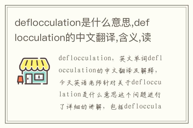 deflocculation是什么意思,deflocculation的中文翻译,含义,读音发音,用法,造句,参考例句