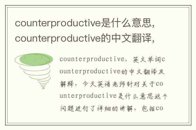 counterproductive是什么意思,counterproductive的中文翻译,含义,读音发音,用法,造句,参考例句