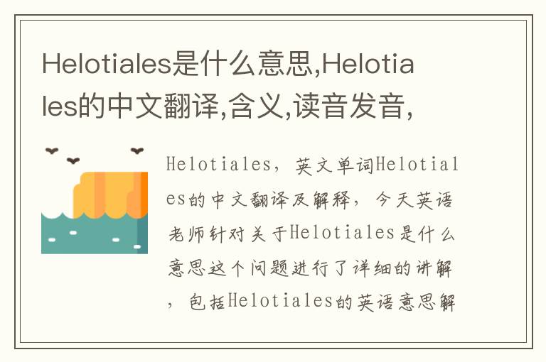 Helotiales是什么意思,Helotiales的中文翻译,含义,读音发音,用法,造句,参考例句