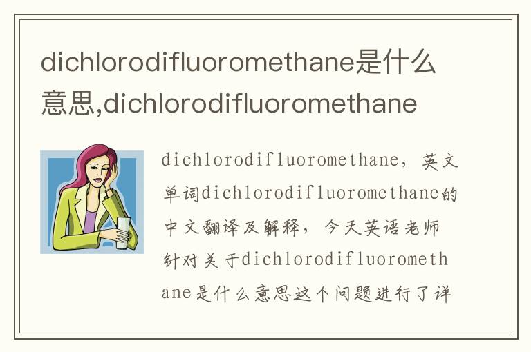 dichlorodifluoromethane是什么意思,dichlorodifluoromethane的中文翻译,含义,读音发音,用法,造句,参考例句