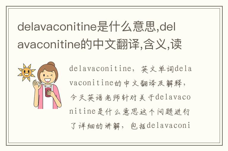 delavaconitine是什么意思,delavaconitine的中文翻译,含义,读音发音,用法,造句,参考例句