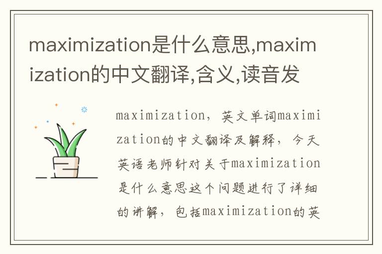 maximization是什么意思,maximization的中文翻译,含义,读音发音,用法,造句,参考例句