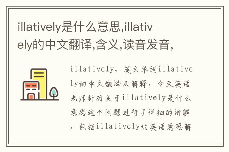 illatively是什么意思,illatively的中文翻译,含义,读音发音,用法,造句,参考例句