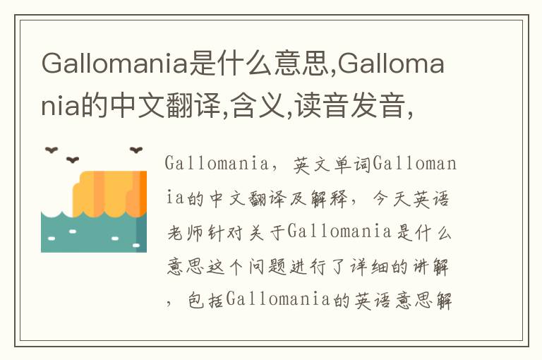 Gallomania是什么意思,Gallomania的中文翻译,含义,读音发音,用法,造句,参考例句