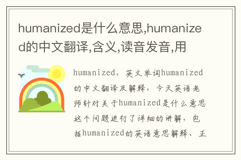 humanized是什么意思,humanized的中文翻译,含义,读音发音,用法,造句,参考例句