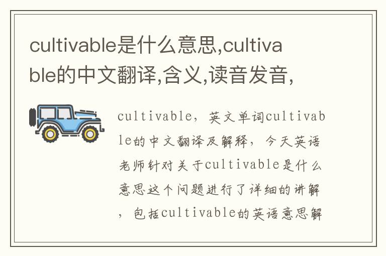 cultivable是什么意思,cultivable的中文翻译,含义,读音发音,用法,造句,参考例句