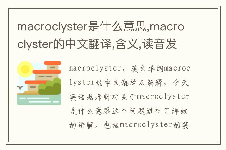 macroclyster是什么意思,macroclyster的中文翻译,含义,读音发音,用法,造句,参考例句