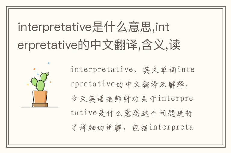 interpretative是什么意思,interpretative的中文翻译,含义,读音发音,用法,造句,参考例句