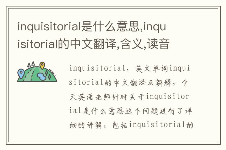 inquisitorial是什么意思,inquisitorial的中文翻译,含义,读音发音,用法,造句,参考例句