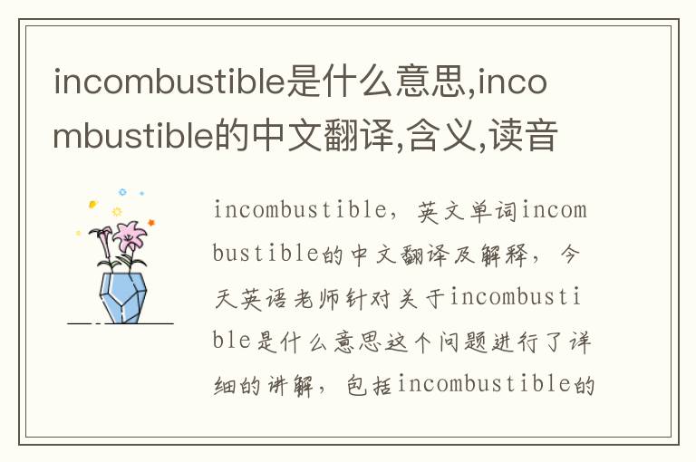 incombustible是什么意思,incombustible的中文翻译,含义,读音发音,用法,造句,参考例句