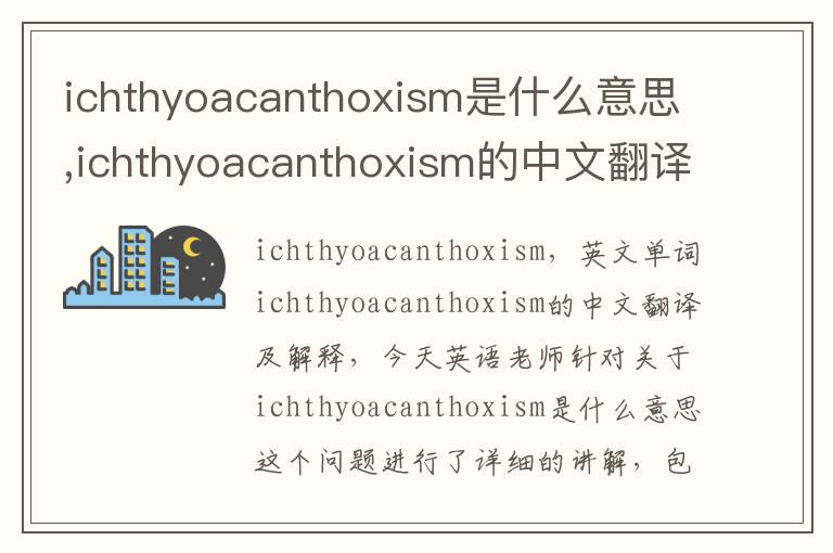 ichthyoacanthoxism是什么意思,ichthyoacanthoxism的中文翻译,含义,读音发音,用法,造句,参考例句