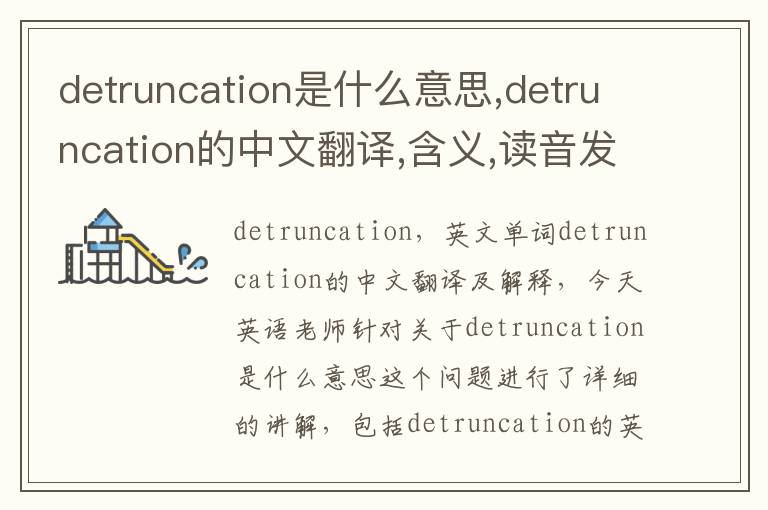 detruncation是什么意思,detruncation的中文翻译,含义,读音发音,用法,造句,参考例句