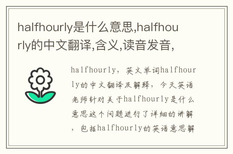 halfhourly是什么意思,halfhourly的中文翻译,含义,读音发音,用法,造句,参考例句