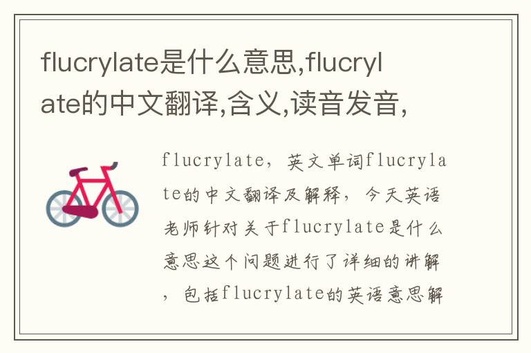 flucrylate是什么意思,flucrylate的中文翻译,含义,读音发音,用法,造句,参考例句