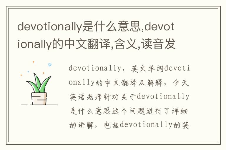 devotionally是什么意思,devotionally的中文翻译,含义,读音发音,用法,造句,参考例句